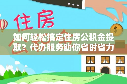 大余如何轻松搞定住房公积金提取？代办服务助你省时省力