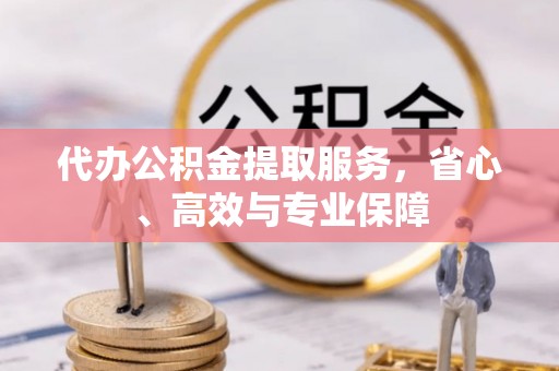 大余代办公积金提取服务，省心、高效与专业保障