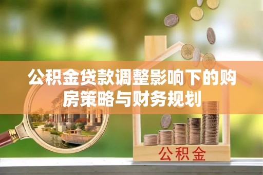 大余公积金贷款调整影响下的购房策略与财务规划