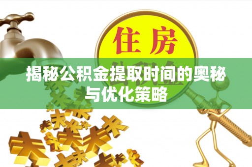 大余揭秘公积金提取时间的奥秘与优化策略