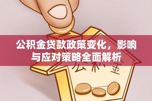大余公积金贷款政策变化，影响与应对策略全面解析