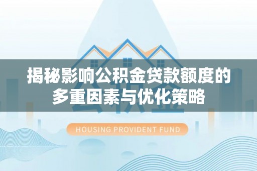 大余揭秘影响公积金贷款额度的多重因素与优化策略