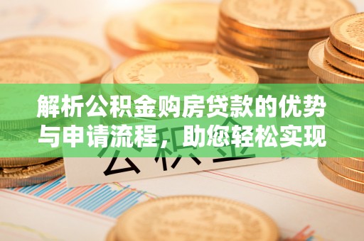 大余解析公积金购房贷款的优势与申请流程，助您轻松实现置业梦想