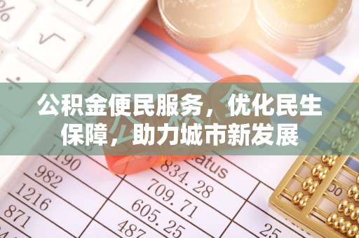 大余公积金便民服务，优化民生保障，助力城市新发展