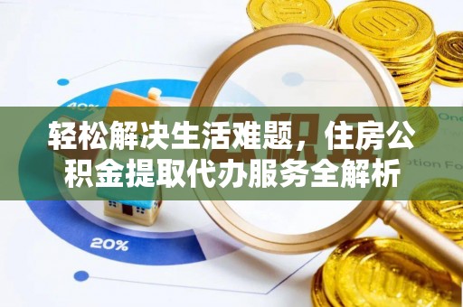 大余轻松解决生活难题，住房公积金提取代办服务全解析