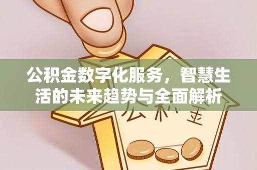 大余公积金数字化服务，智慧生活的未来趋势与全面解析