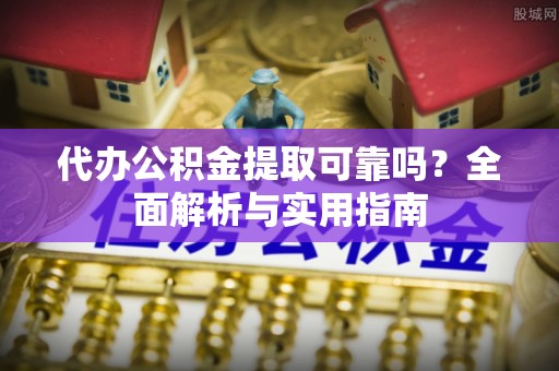 大余代办公积金提取可靠吗？全面解析与实用指南