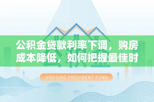 大余公积金贷款利率下调，购房成本降低，如何把握最佳时机？
