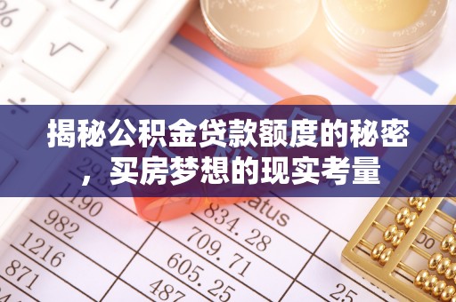 大余揭秘公积金贷款额度的秘密，买房梦想的现实考量