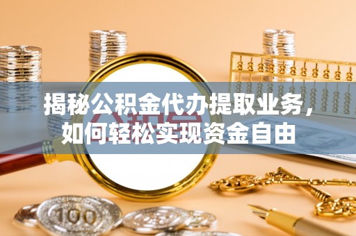 大余揭秘公积金代办提取业务，如何轻松实现资金自由