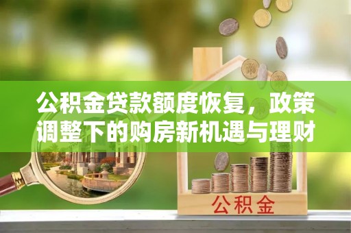 大余公积金贷款额度恢复，政策调整下的购房新机遇与理财规划