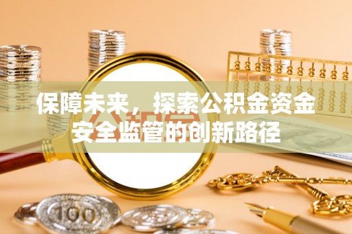 大余保障未来，探索公积金资金安全监管的创新路径