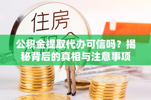大余公积金提取代办可信吗？揭秘背后的真相与注意事项
