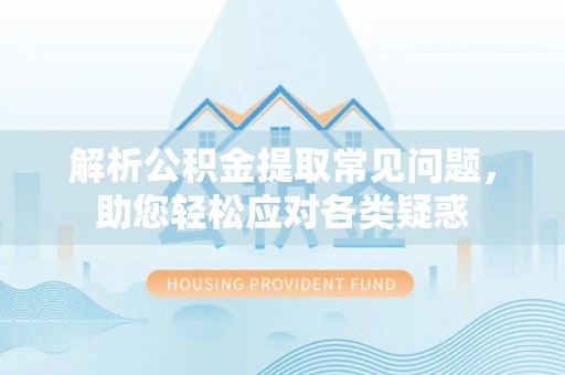 大余解析公积金提取常见问题，助您轻松应对各类疑惑