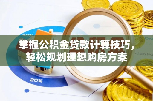 大余掌握公积金贷款计算技巧，轻松规划理想购房方案