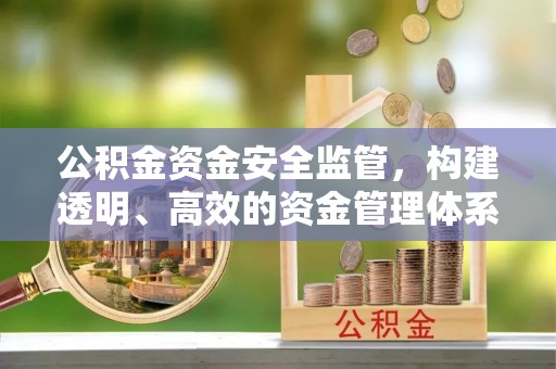 大余公积金资金安全监管，构建透明、高效的资金管理体系