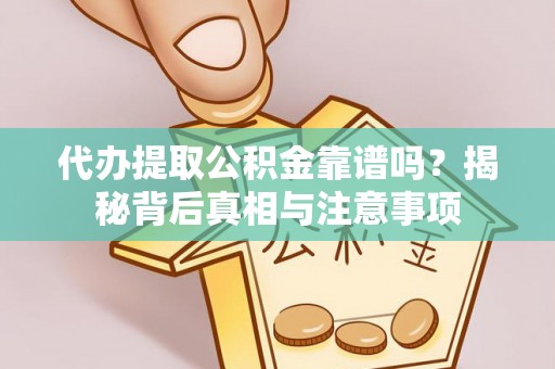 大余代办提取公积金靠谱吗？揭秘背后真相与注意事项