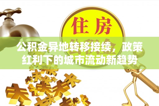 大余公积金异地转移接续，政策红利下的城市流动新趋势