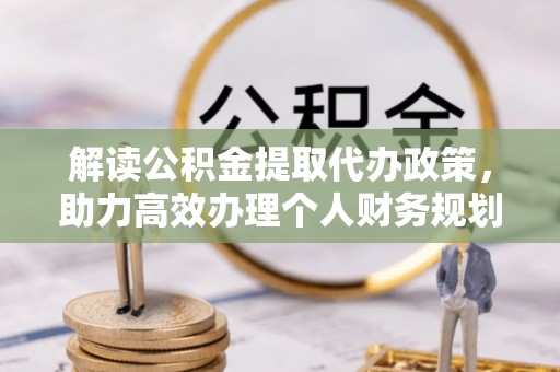 大余解读公积金提取代办政策，助力高效办理个人财务规划