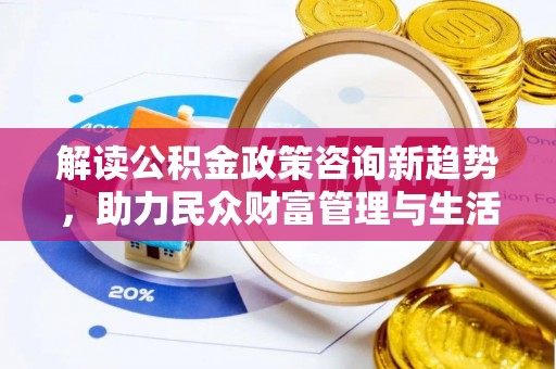 大余解读公积金政策咨询新趋势，助力民众财富管理与生活规划