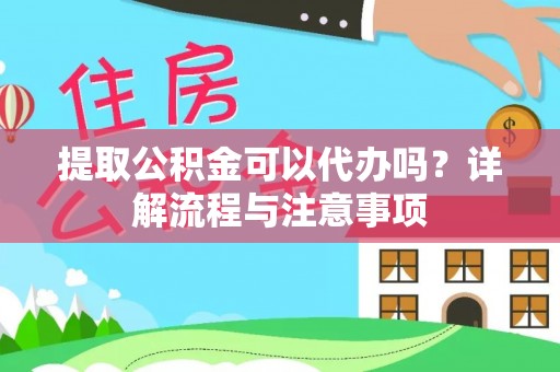 大余提取公积金可以代办吗？详解流程与注意事项