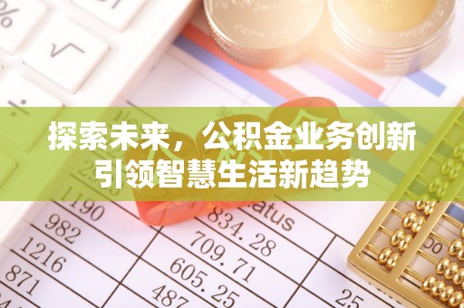 大余探索未来，公积金业务创新引领智慧生活新趋势
