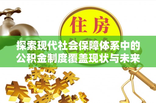 大余探索现代社会保障体系中的公积金制度覆盖现状与未来