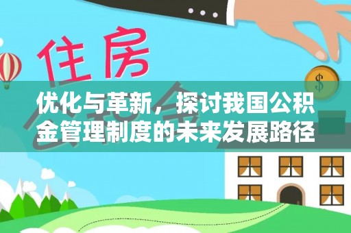 大余优化与革新，探讨我国公积金管理制度的未来发展路径
