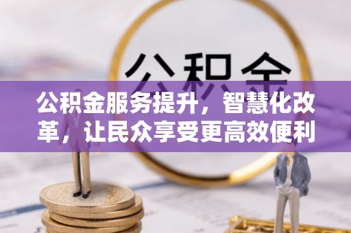 大余公积金服务提升，智慧化改革，让民众享受更高效便利的生活