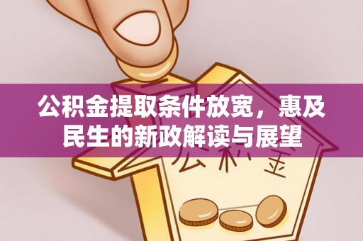 大余公积金提取条件放宽，惠及民生的新政解读与展望