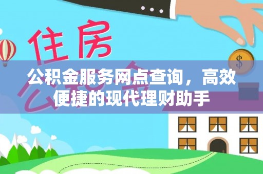 大余公积金服务网点查询，高效便捷的现代理财助手