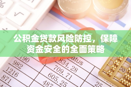 大余公积金贷款风险防控，保障资金安全的全面策略