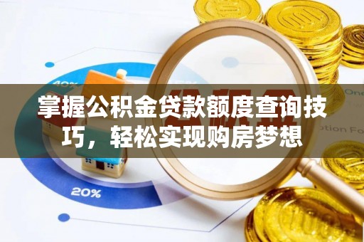 大余掌握公积金贷款额度查询技巧，轻松实现购房梦想