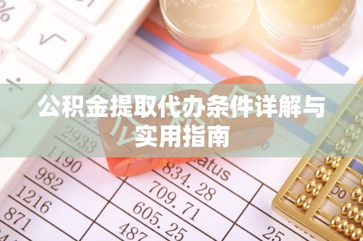 大余公积金提取代办条件详解与实用指南