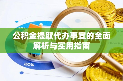 大余公积金提取代办事宜的全面解析与实用指南