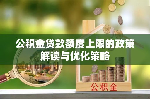 大余公积金贷款额度上限的政策解读与优化策略