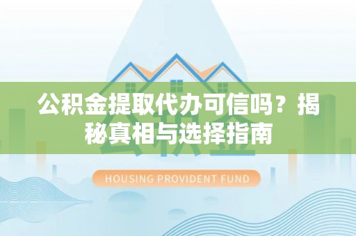 大余公积金提取代办可信吗？揭秘真相与选择指南