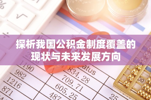 大余探析我国公积金制度覆盖的现状与未来发展方向
