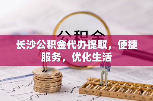 大余长沙公积金代办提取，便捷服务，优化生活