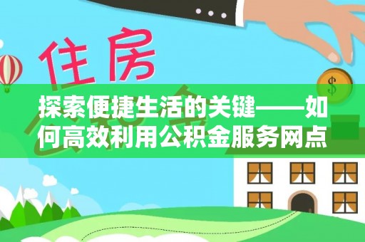 大余探索便捷生活的关键——如何高效利用公积金服务网点查询功能