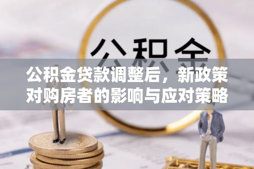 大余公积金贷款调整后，新政策对购房者的影响与应对策略