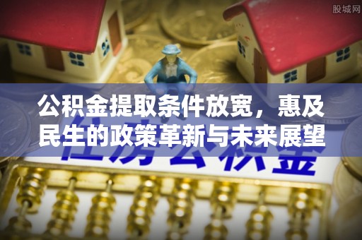 大余公积金提取条件放宽，惠及民生的政策革新与未来展望