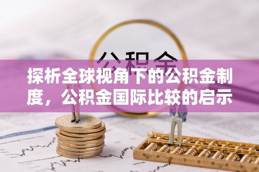 大余探析全球视角下的公积金制度，公积金国际比较的启示与借鉴