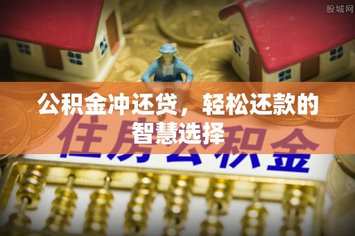 大余公积金冲还贷，轻松还款的智慧选择