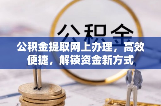 大余公积金提取网上办理，高效便捷，解锁资金新方式