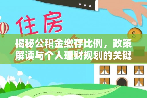 大余揭秘公积金缴存比例，政策解读与个人理财规划的关键