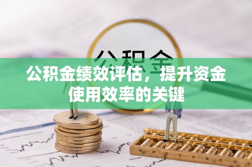 大余公积金绩效评估，提升资金使用效率的关键