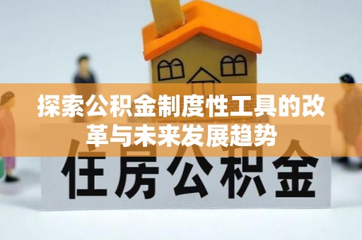 大余探索公积金制度性工具的改革与未来发展趋势