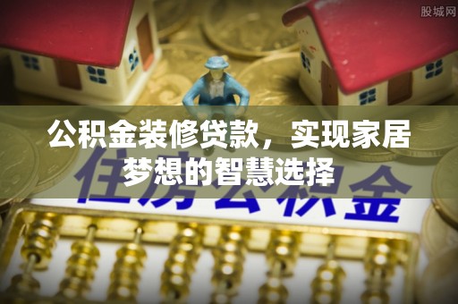 大余公积金装修贷款，实现家居梦想的智慧选择