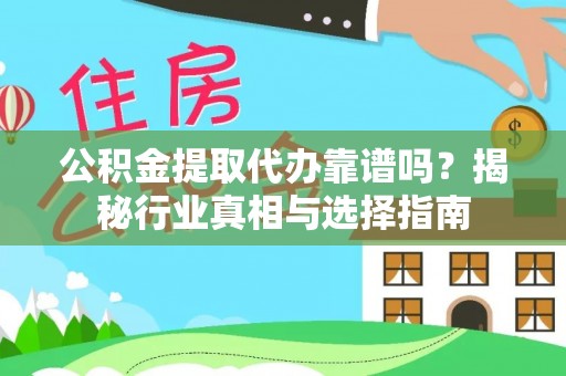 大余公积金提取代办靠谱吗？揭秘行业真相与选择指南